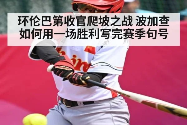 环伦巴第收官爬坡之战 波加查如何用一场胜利写完赛季句号
