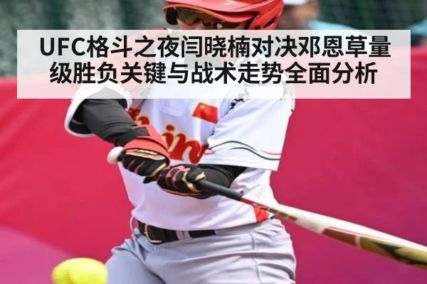 UFC格斗之夜闫晓楠对决邓恩草量级胜负关键与战术走势全面分析