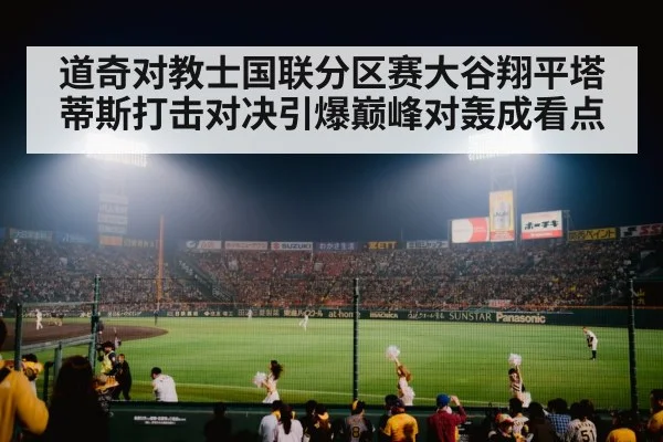 道奇对教士国联分区赛大谷翔平塔蒂斯打击对决引爆巅峰对轰成看点