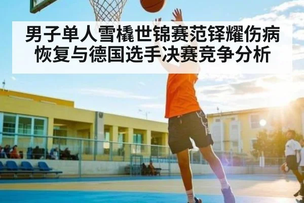 男子单人雪橇世锦赛范铎耀伤病恢复与德国选手决赛竞争分析